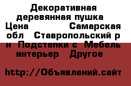 Декоративная деревянная пушка › Цена ­ 70 000 - Самарская обл., Ставропольский р-н, Подстепки с. Мебель, интерьер » Другое   